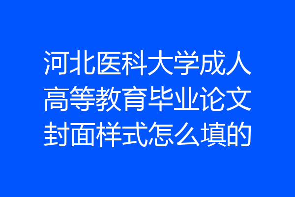 河北医科大学成人高等教育毕业论文封面样式怎么填的