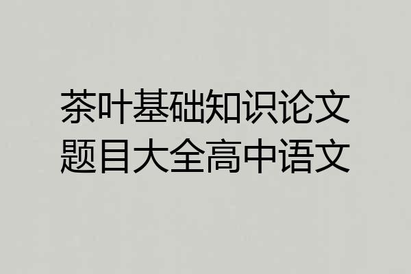 茶叶基础知识论文题目大全高中语文