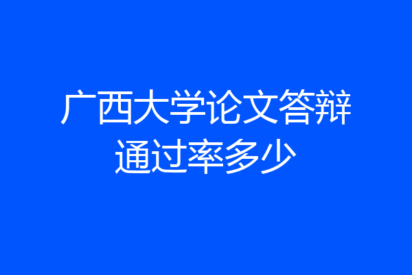 广西大学论文答辩通过率多少