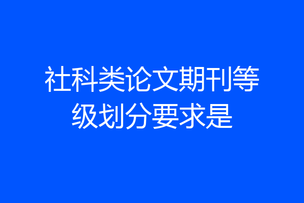 社科类论文期刊等级划分要求是