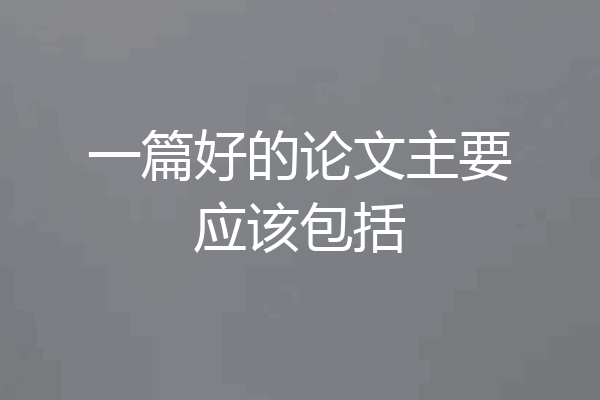 一篇好的论文主要应该包括