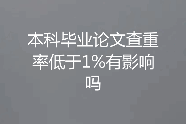 本科毕业论文查重率低于1%有影响吗