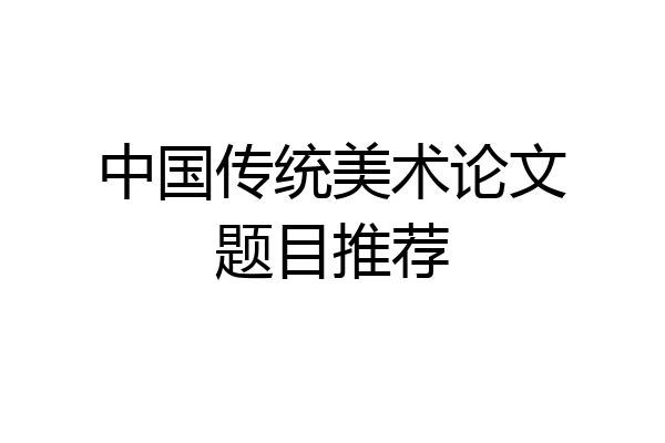 中国传统美术论文题目推荐