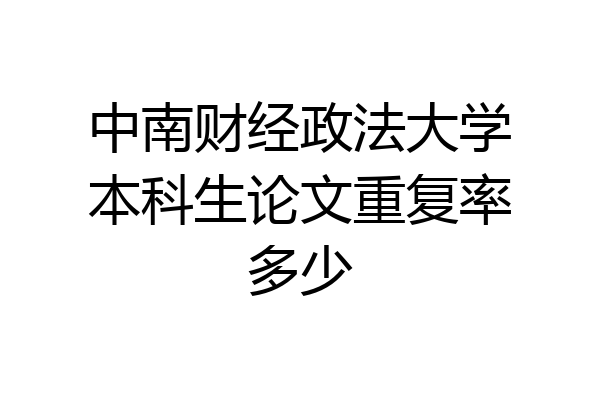 中南财经政法大学本科生论文重复率多少
