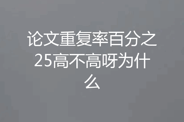 论文重复率百分之25高不高呀为什么