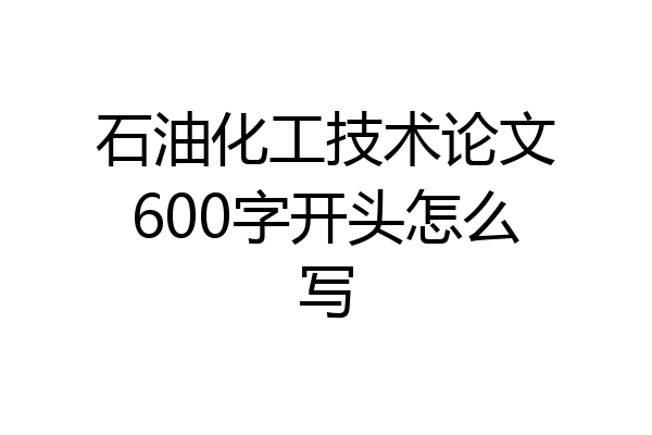 石油化工技术论文600字开头怎么写