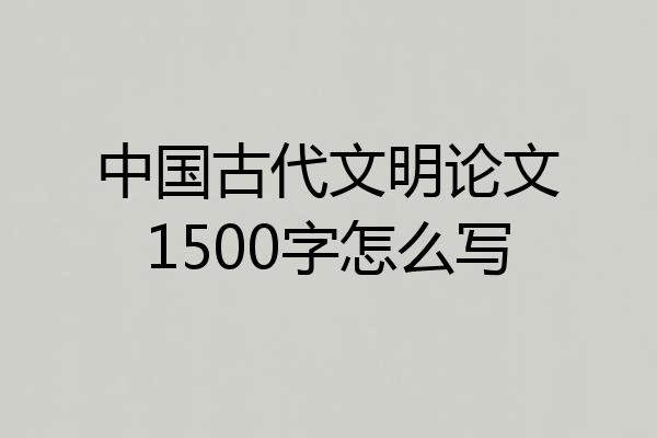 中国古代文明论文1500字怎么写