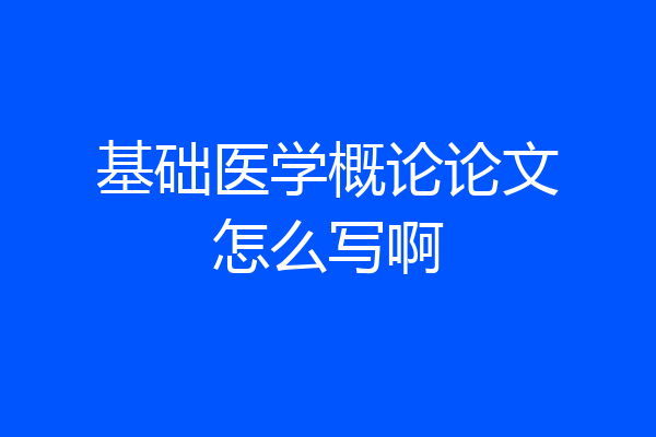基础医学概论论文怎么写啊
