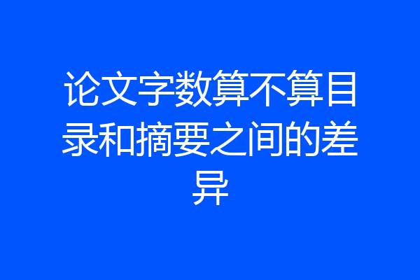 论文字数算不算目录和摘要之间的差异