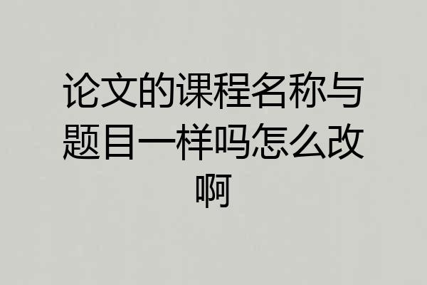 论文的课程名称与题目一样吗怎么改啊