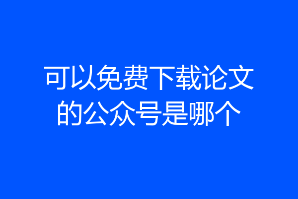 可以免费下载论文的公众号是哪个