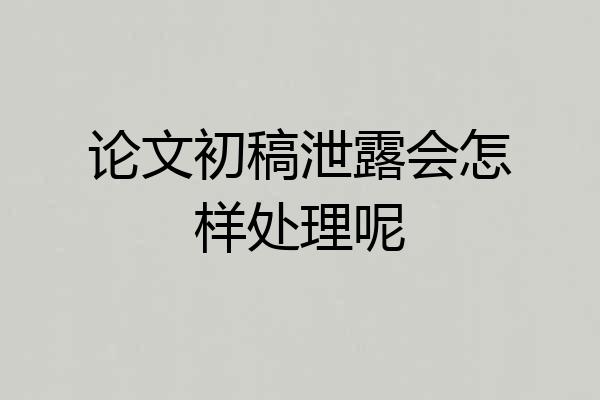 论文初稿泄露会怎样处理呢