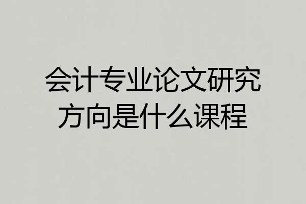 会计专业论文研究方向是什么课程