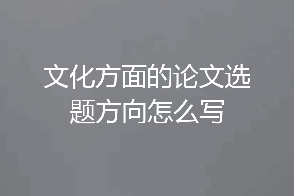 文化方面的论文选题方向怎么写