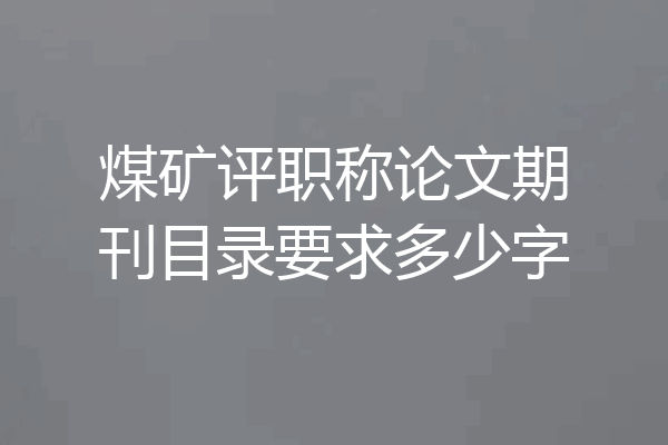 煤矿评职称论文期刊目录要求多少字