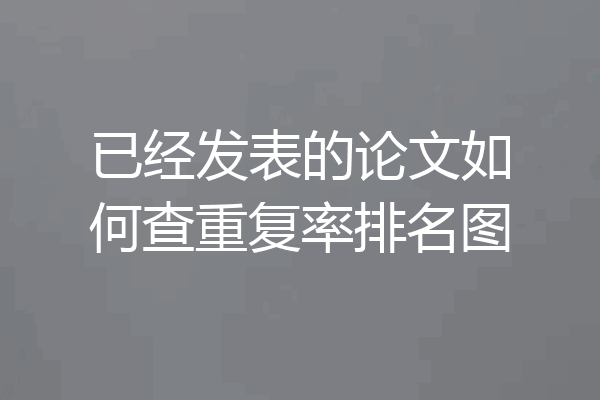 已经发表的论文如何查重复率排名图