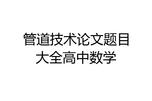 管道技术论文题目大全高中数学
