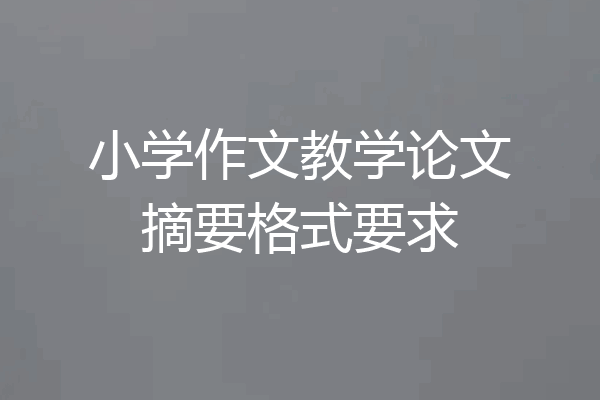 小学作文教学论文摘要格式要求