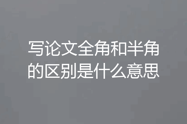 写论文全角和半角的区别是什么意思