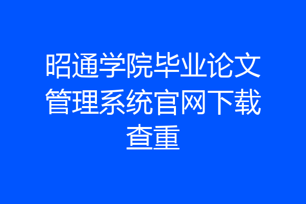 昭通学院毕业论文管理系统官网下载查重