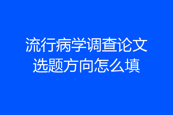 流行病学调查论文选题方向怎么填