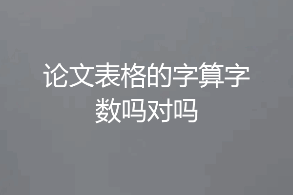 论文表格的字算字数吗对吗