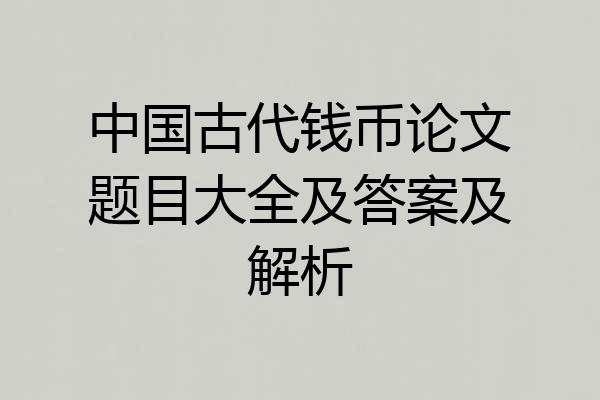 中国古代钱币论文题目大全及答案及解析