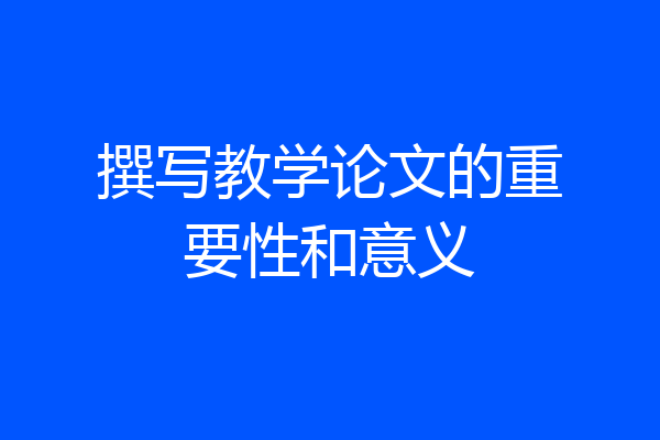 撰写教学论文的重要性和意义