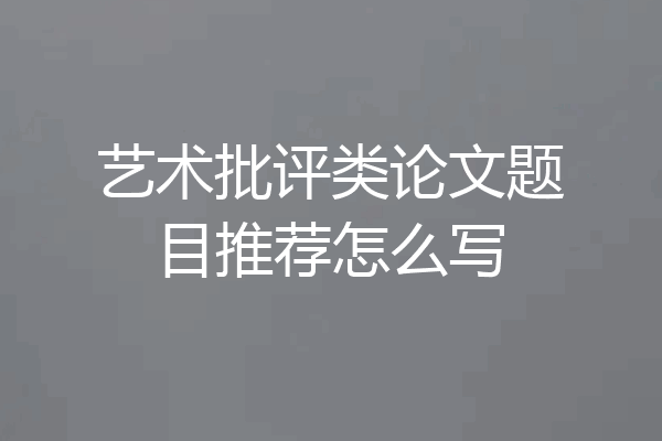 艺术批评类论文题目推荐怎么写