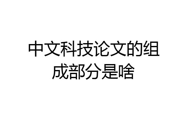 中文科技论文的组成部分是啥