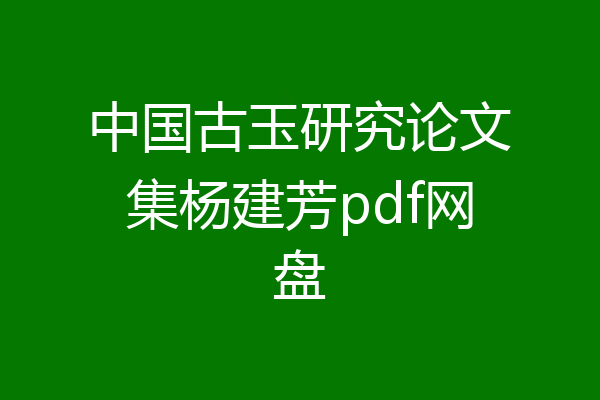 中国古玉研究论文集杨建芳pdf网盘