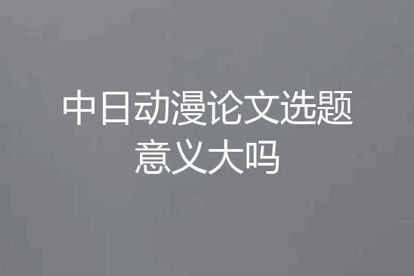 中日动漫论文选题意义大吗