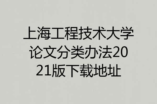 上海工程技术大学论文分类办法2021版下载地址
