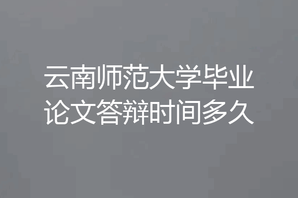 云南师范大学毕业论文答辩时间多久