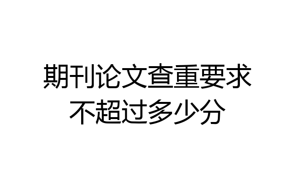期刊论文查重要求不超过多少分