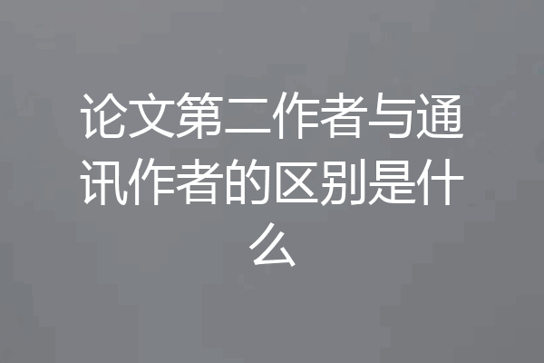 论文第二作者与通讯作者的区别是什么
