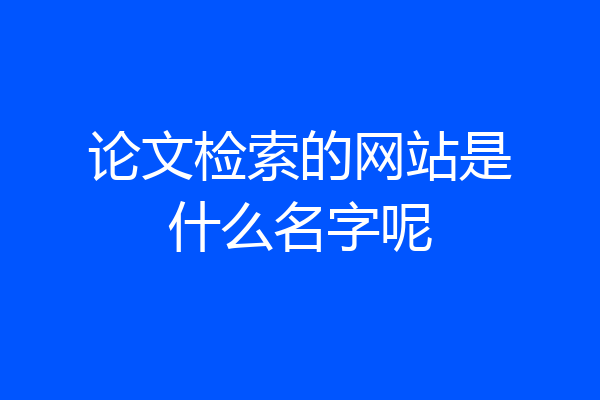 论文检索的网站是什么名字呢