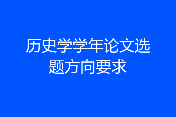 历史学学年论文选题方向要求