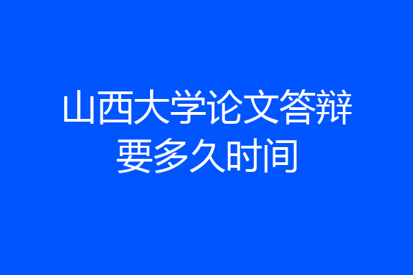 山西大学论文答辩要多久时间