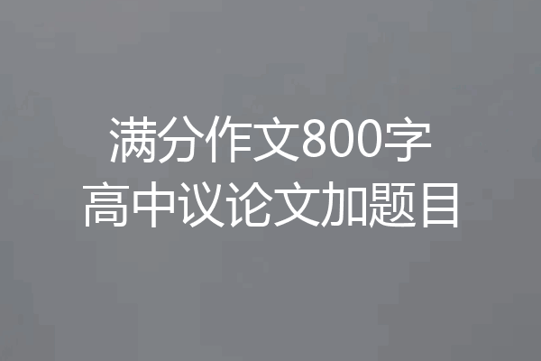 满分作文800字高中议论文加题目