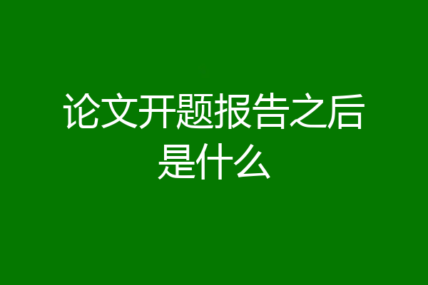论文开题报告之后是什么
