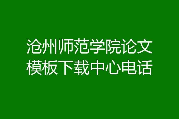 沧州师范学院论文模板下载中心电话