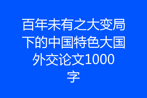 百年未有之大变局下的中国特色大国外交论文1000字