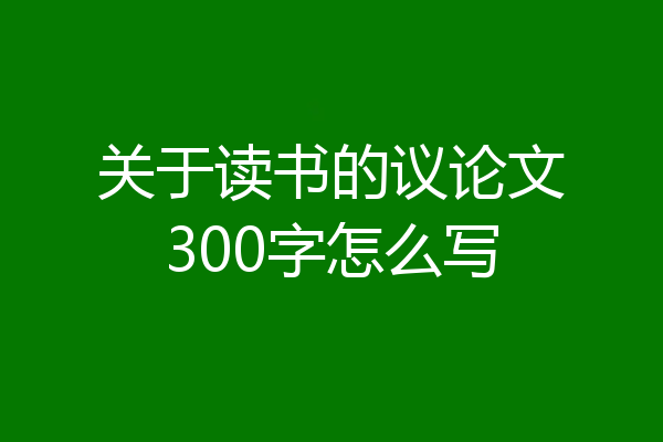 关于读书的议论文300字怎么写
