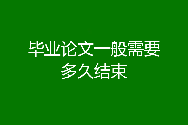 毕业论文一般需要多久结束