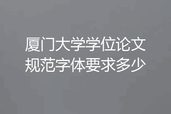 厦门大学学位论文规范字体要求多少