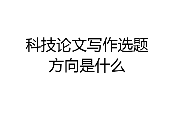 科技论文写作选题方向是什么