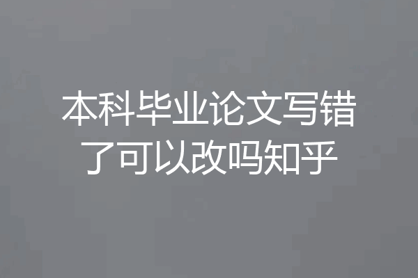 本科毕业论文写错了可以改吗知乎