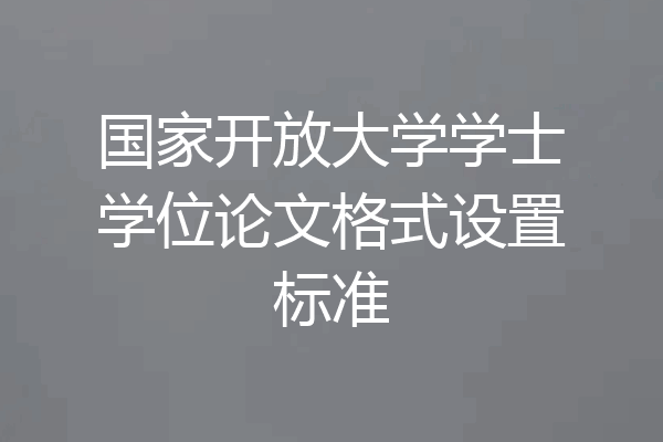 国家开放大学学士学位论文格式设置标准