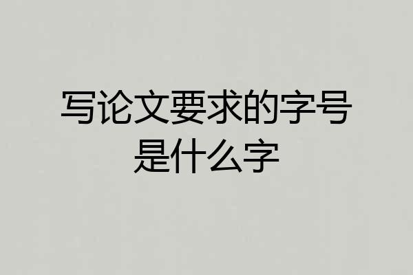写论文要求的字号是什么字
